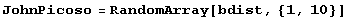 JohnPicoso = RandomArray[bdist, {1, 10}]